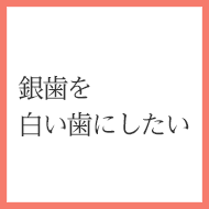 銀歯を白い歯にしたい